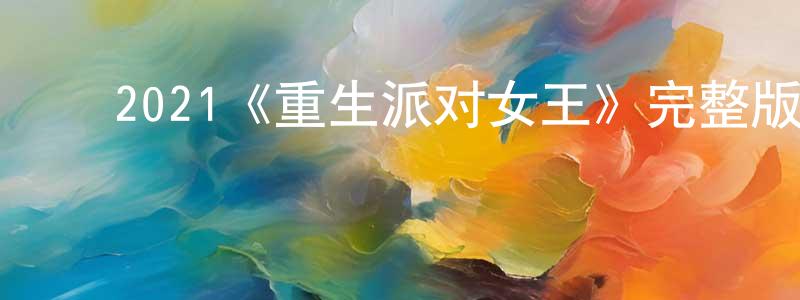 ﻿白冰峰发布﻿2021《重生派对女王》完整版电影/在线观看/百度云-美剧天堂